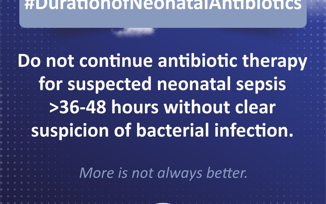 #Duration of Neonatal Antibiotics: Do not continue antibiotic therapy for suspected neonatal sepsis >36-48 hours without clear suspicion of bacterial infection.