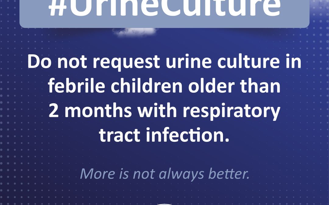 #Urine Culture: Do not request urine culture in febrile children older than 2 months with respiratory tract infection.